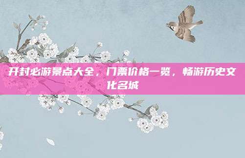 开封必游景点大全,门票价格一览,畅游历史文化名城