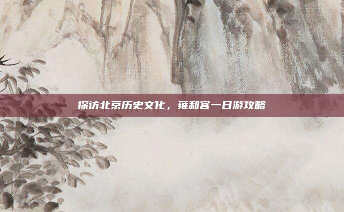 探访北京历史文化,雍和宫一日游攻略
