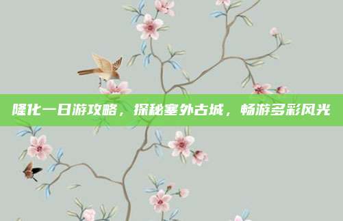 隆化一日游攻略，探秘塞外古城，畅游多彩风光