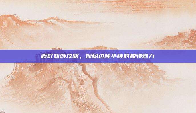畹町旅游攻略，探秘边陲小镇的独特魅力