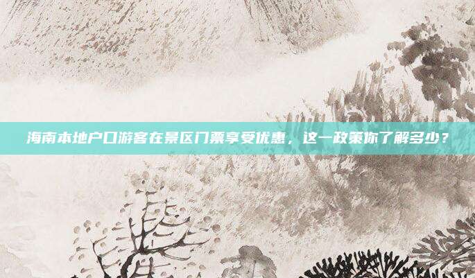 海南本地户口游客在景区门票享受优惠,这一政策你了解多少?