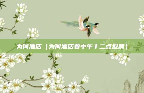 为何酒店(为何酒店要中午十二点退房)