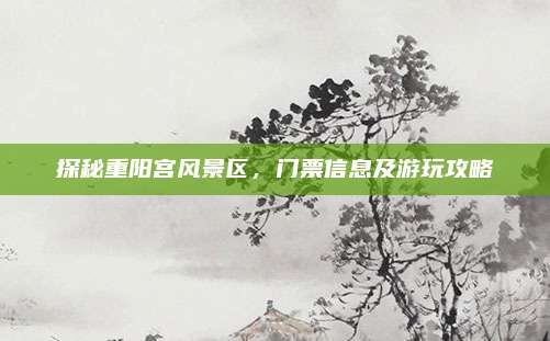 探秘重阳宫风景区，门票信息及游玩攻略
