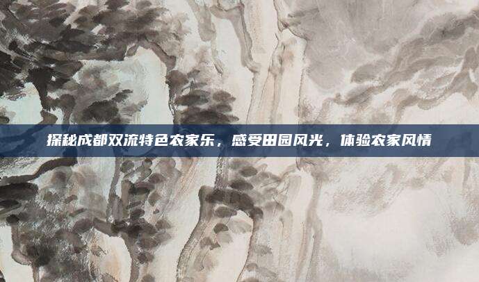 探秘成都双流特色农家乐，感受田园风光，体验农家风情