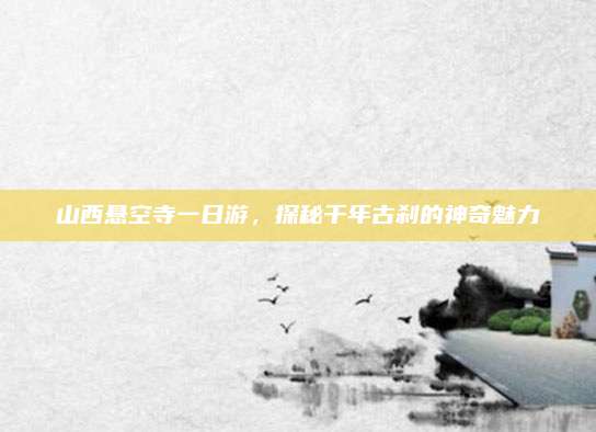 山西悬空寺一日游,探秘千年古刹的神奇魅力