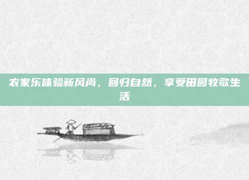 农家乐体验新风尚，回归自然，享受田园牧歌生活