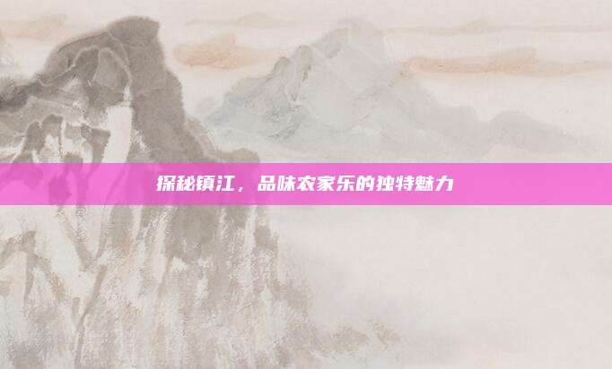 探秘镇江,品味农家乐的独特魅力