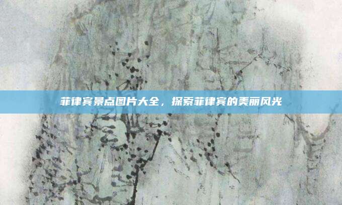 菲律宾景点图片大全,探索菲律宾的美丽风光