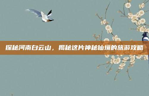 探秘河南白云山,揭秘这片神秘仙境的旅游攻略