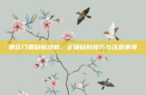 景区门票粘贴攻略，正确粘贴技巧与注意事项