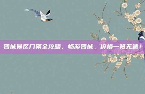 晋城景区门票全攻略,畅游晋城,价格一览无遗!