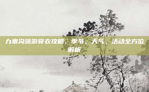 九寨沟旅游穿衣攻略，季节、天气、活动全方位解析