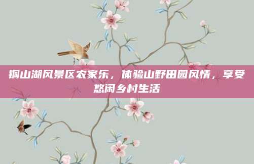 铜山湖风景区农家乐，体验山野田园风情，享受悠闲乡村生活