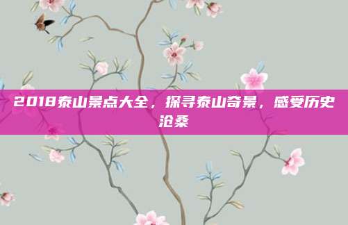 2018泰山景点大全,探寻泰山奇景,感受历史沧桑