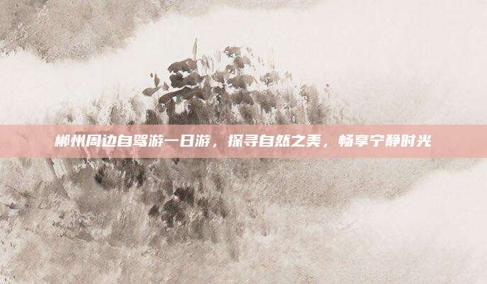 郴州周边自驾游一日游,探寻自然之美,畅享宁静时光