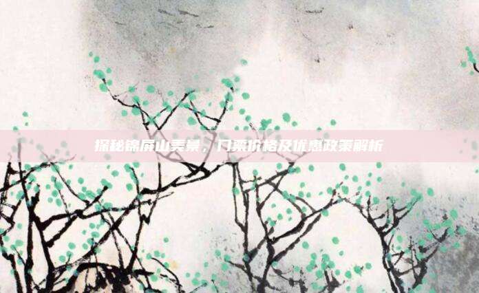 探秘锦屏山美景,门票价格及优惠政策解析