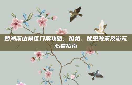 西湖南山景区门票攻略，价格、优惠政策及游玩必看指南