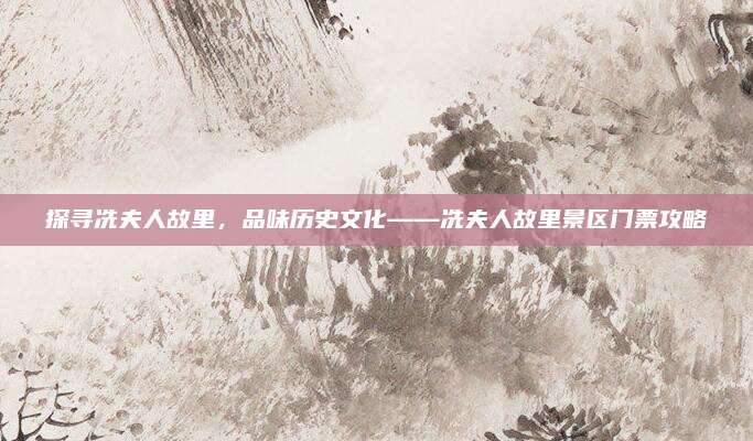 探寻冼夫人故里，品味历史文化——冼夫人故里景区门票攻略