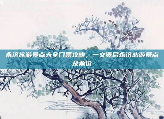 永济旅游景点大全门票攻略,一文览尽永济必游景点及票价