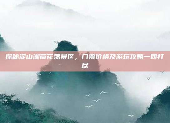 探秘淀山湖荷花荡景区,门票价格及游玩攻略一网打尽