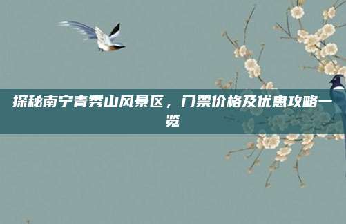 探秘南宁青秀山风景区,门票价格及优惠攻略一览