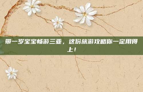带一岁宝宝畅游三亚,这份旅游攻略你一定用得上!