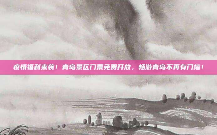疫情福利来袭!青岛景区门票免费开放,畅游青岛不再有门槛!