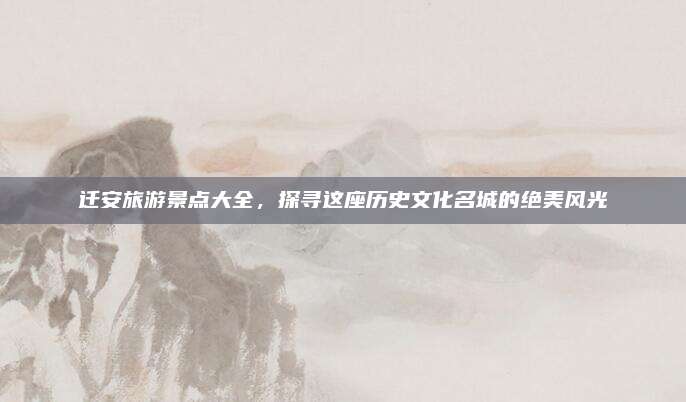 迁安旅游景点大全,探寻这座历史文化名城的绝美风光