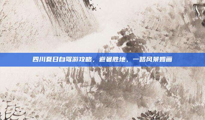 四川夏日自驾游攻略，避暑胜地，一路风景如画