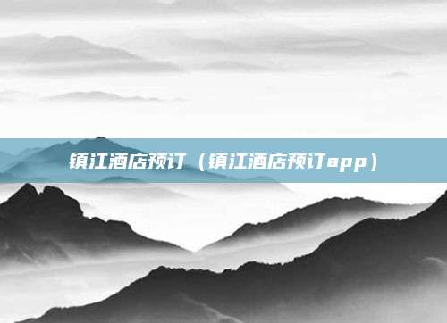 镇江酒店预订（镇江酒店预订app）