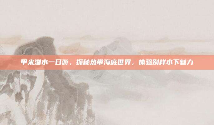 甲米潜水一日游,探秘热带海底世界,体验别样水下魅力