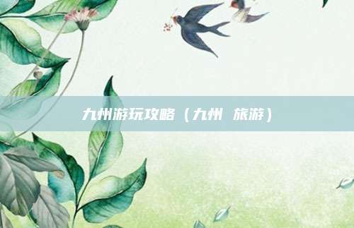九州游玩攻略（九州 旅游）