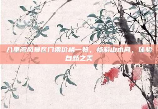 八里湾风景区门票价格一览，畅游山水间，体验自然之美