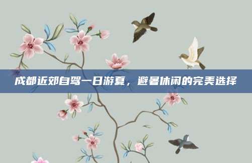 成都近郊自驾一日游夏,避暑休闲的完美选择