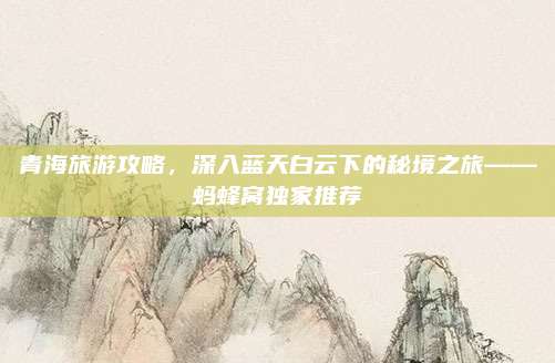 青海旅游攻略，深入蓝天白云下的秘境之旅——蚂蜂窝独家推荐
