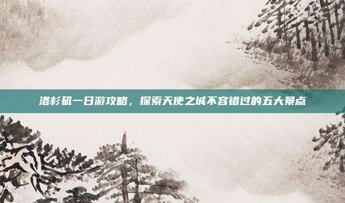 洛杉矶一日游攻略,探索天使之城不容错过的五大景点
