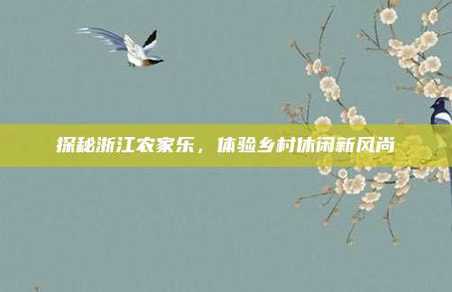 探秘浙江农家乐,体验乡村休闲新风尚
