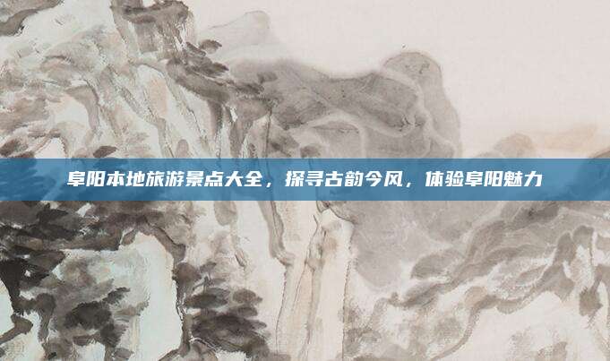 阜阳本地旅游景点大全,探寻古韵今风,体验阜阳魅力
