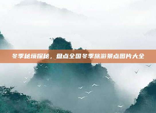 冬季秘境探秘,盘点全国冬季旅游景点图片大全