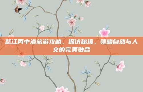 怒江丙中洛旅游攻略,探访秘境,领略自然与人文的完美融合