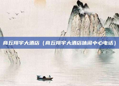 商丘翔宇大酒店（商丘翔宇大酒店休闲中心电话）