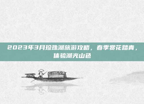 2023年3月珍珠湖旅游攻略，春季赏花踏青，体验湖光山色