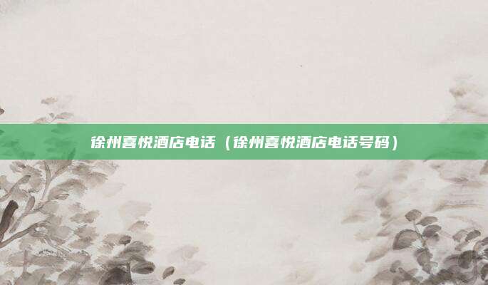 徐州喜悦酒店电话(徐州喜悦酒店电话号码)