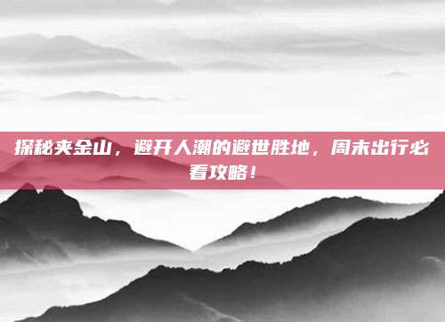 探秘夹金山，避开人潮的避世胜地，周末出行必看攻略！