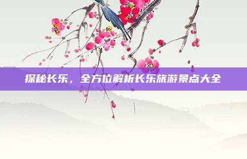 探秘长乐，全方位解析长乐旅游景点大全