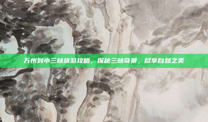 万州到小三峡旅游攻略,探秘三峡奇景,尽享自然之美