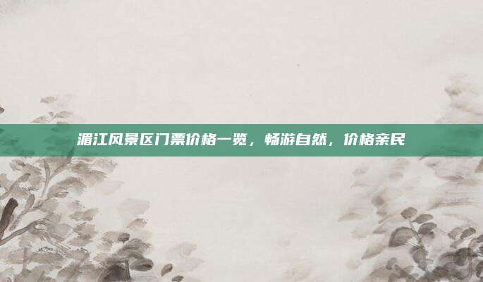 湄江风景区门票价格一览,畅游自然,价格亲民