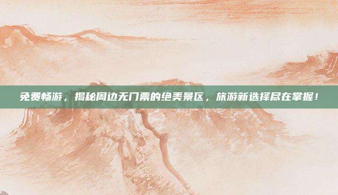免费畅游，揭秘周边无门票的绝美景区，旅游新选择尽在掌握！