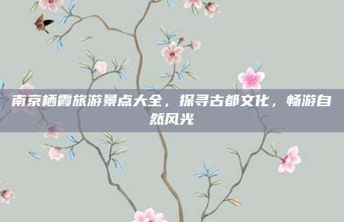 南京栖霞旅游景点大全,探寻古都文化,畅游自然风光