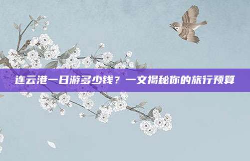 连云港一日游多少钱?一文揭秘你的旅行预算